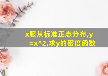 x服从标准正态分布,y=x^2,求y的密度函数